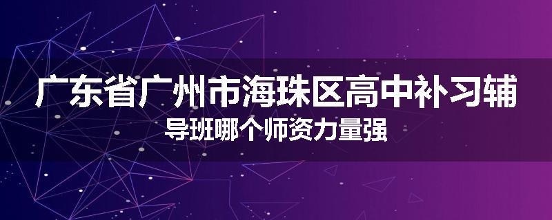 广东省广州市海珠区高中补习辅导班哪个师资力量强