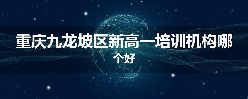 重庆九龙坡区新高一培训机构哪个好