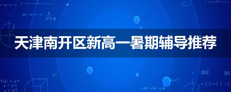 天津南开区新高一暑期辅导推荐