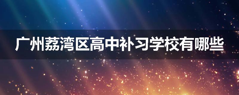 广州荔湾区高中补习学校有哪些