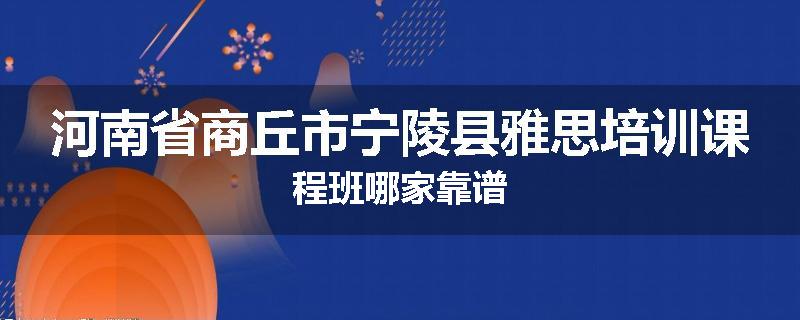 河南省商丘市宁陵县雅思培训课程班哪家靠谱