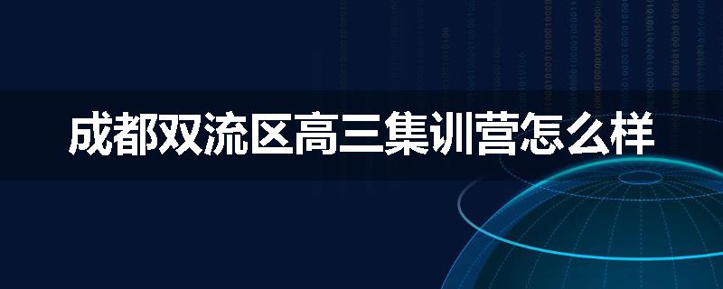 成都双流区高三集训营怎么样