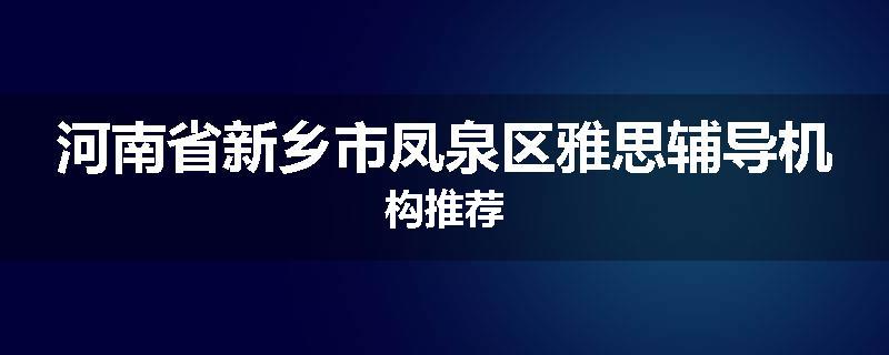 河南省新乡市凤泉区雅思辅导机构推荐