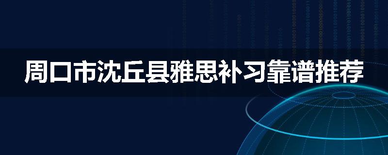 周口市沈丘县雅思补习靠谱推荐