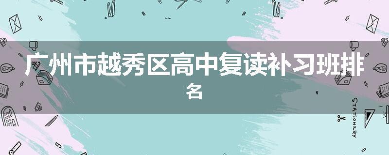 广州市越秀区高中复读补习班排名