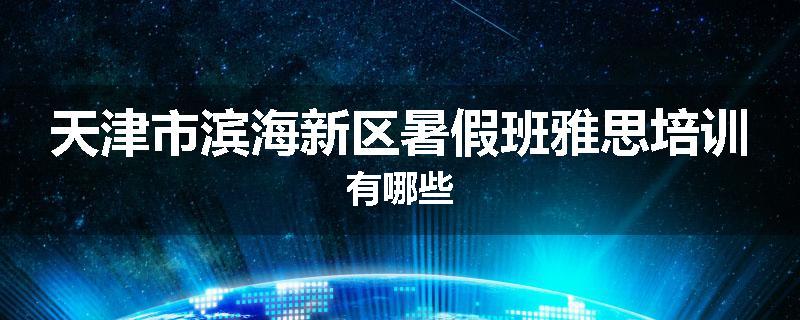 天津市滨海新区暑假班雅思培训有哪些