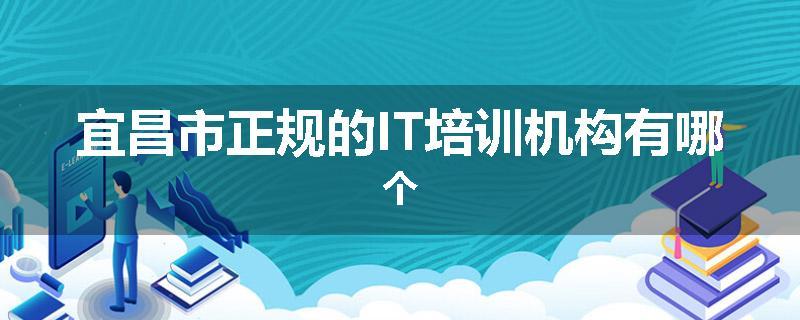 宜昌市正规的IT培训机构有哪个