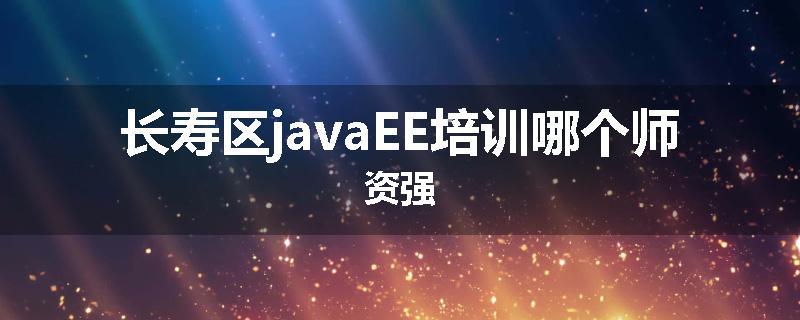长寿区javaEE培训哪个师资强