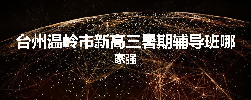 台州温岭市新高三暑期辅导班哪家强