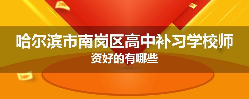 哈尔滨市南岗区高中补习学校师资好的有哪些