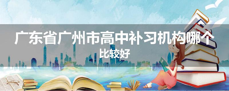 广东省广州市高中补习机构哪个比较好