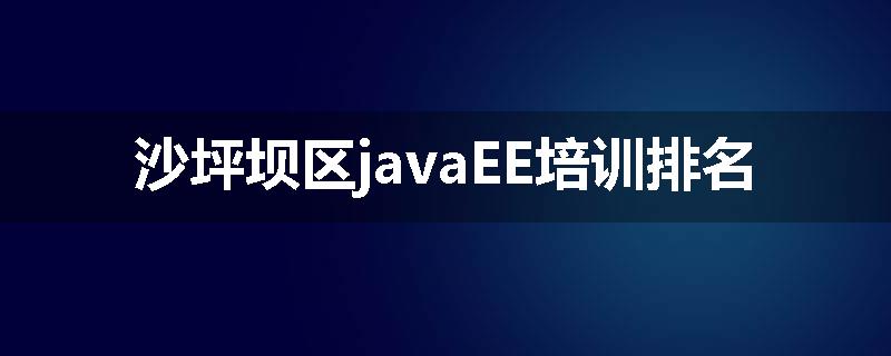 沙坪坝区javaEE培训排名