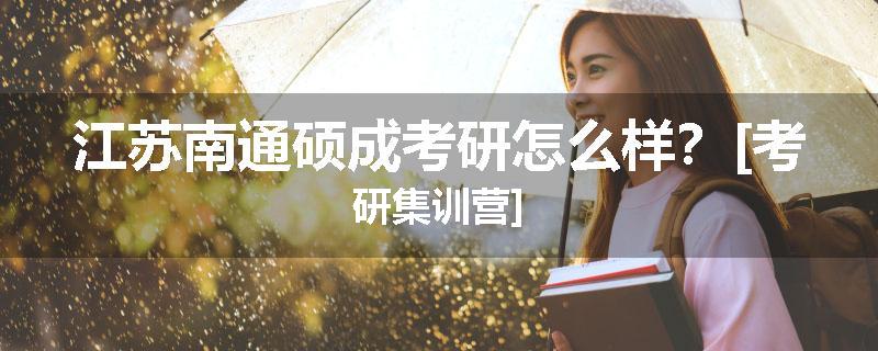 江苏南通硕成考研怎么样？[考研集训营]