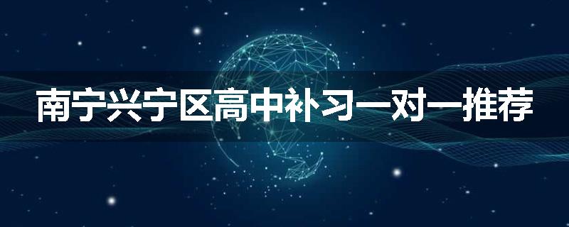南宁兴宁区高中补习一对一推荐
