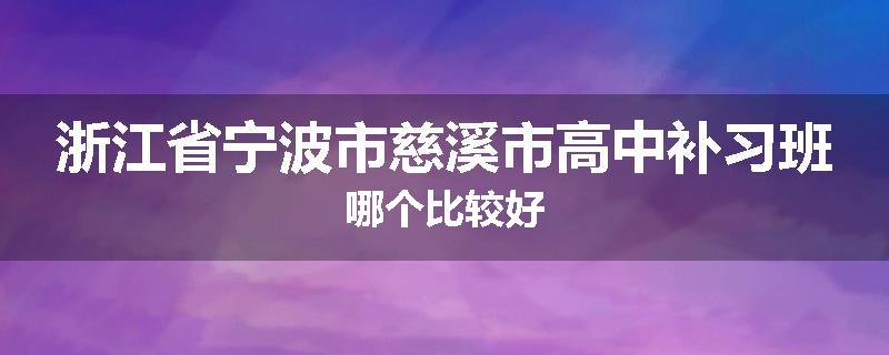 浙江省宁波市慈溪市高中补习班哪个比较好