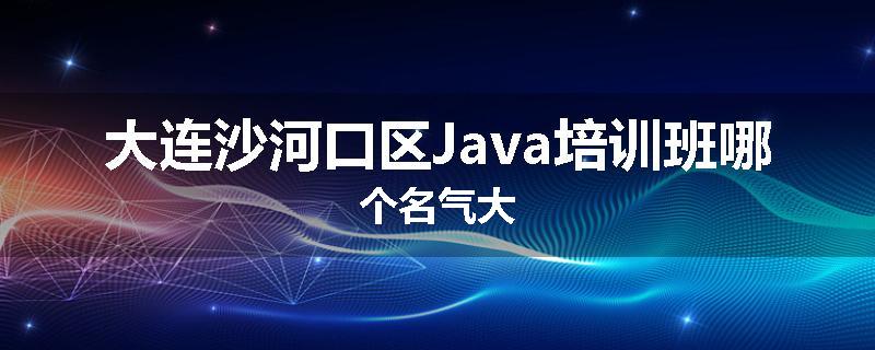 大连沙河口区Java培训班哪个名气大