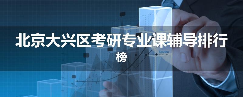 北京大兴区考研专业课辅导排行榜