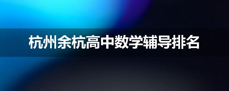 杭州余杭高中数学辅导排名