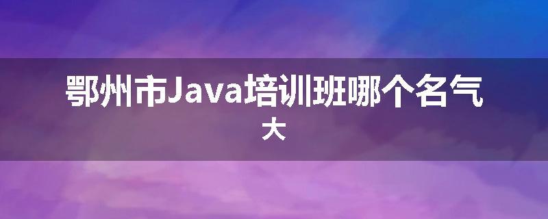 鄂州市Java培训班哪个名气大