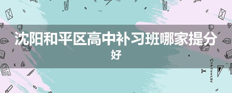 沈阳和平区高中补习班哪家提分好