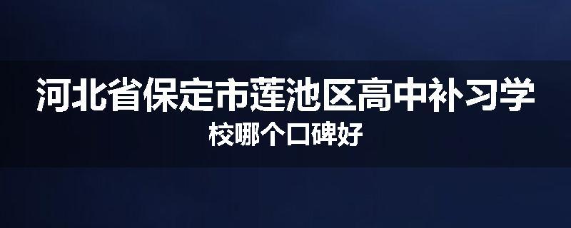 河北省保定市莲池区高中补习学校哪个口碑好