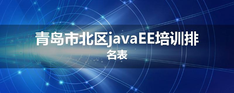 青岛市北区javaEE培训排名表