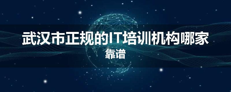 武汉市正规的IT培训机构哪家靠谱