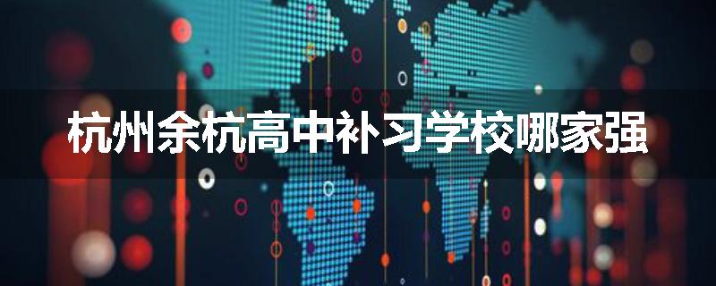 杭州余杭高中补习学校哪家强