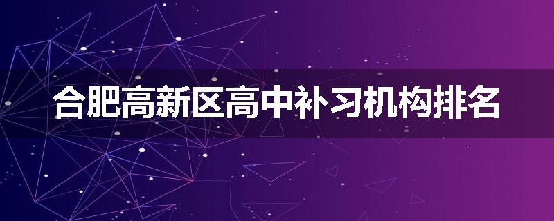 合肥高新区高中补习机构排名
