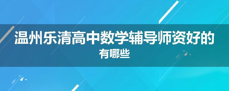 温州乐清高中数学辅导师资好的有哪些
