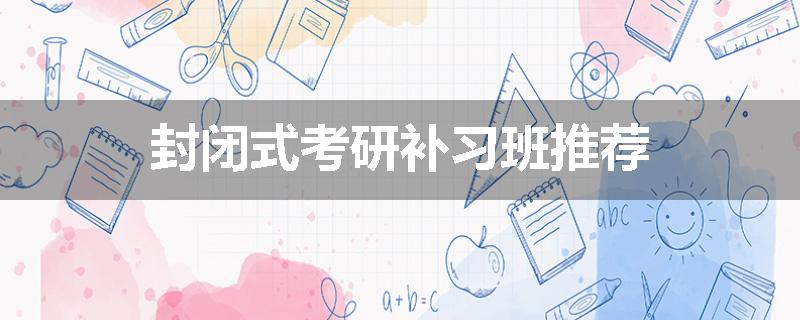 封闭式考研补习班推荐