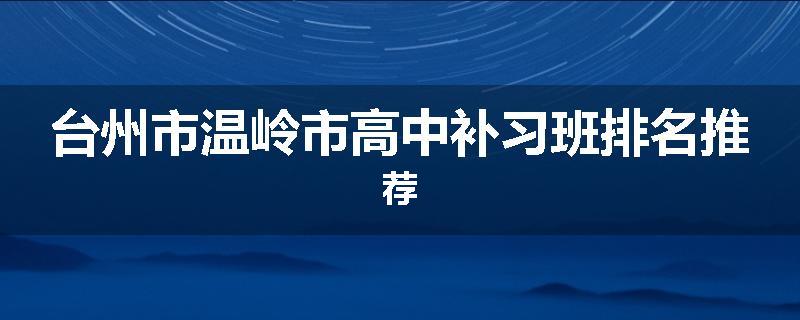 台州市温岭市高中补习班排名推荐