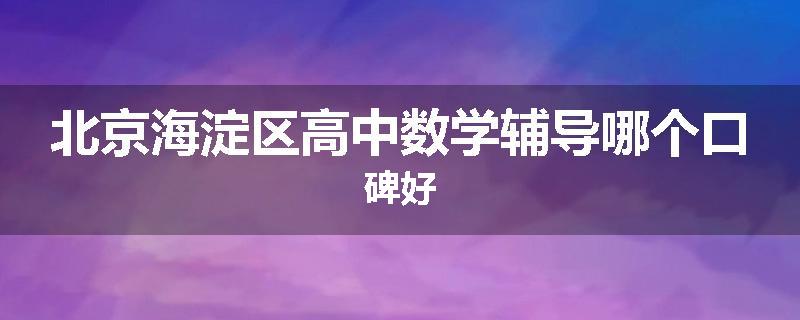 北京海淀区高中数学辅导哪个口碑好
