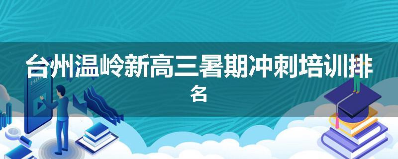 台州温岭新高三暑期冲刺培训排名