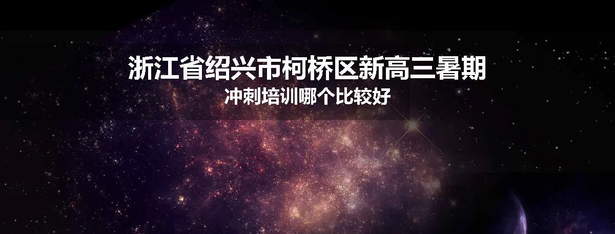 浙江省绍兴市柯桥区新高三暑期冲刺培训哪个比较好