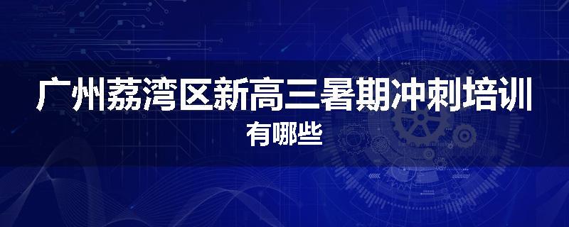 广州荔湾区新高三暑期冲刺培训有哪些