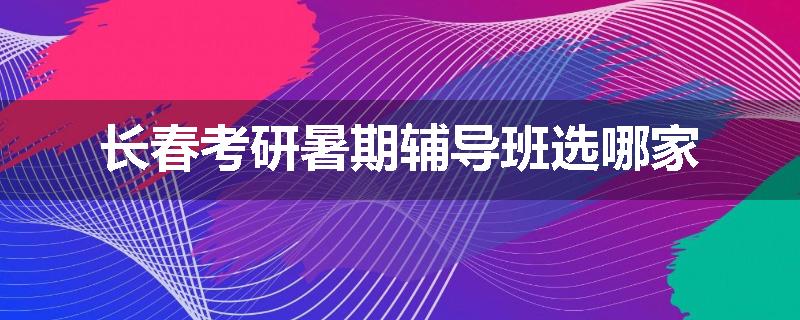 长春考研暑期辅导班选哪家
