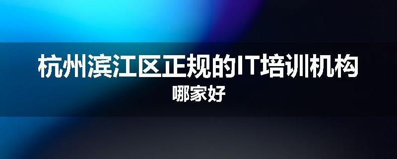 杭州滨江区正规的IT培训机构哪家好