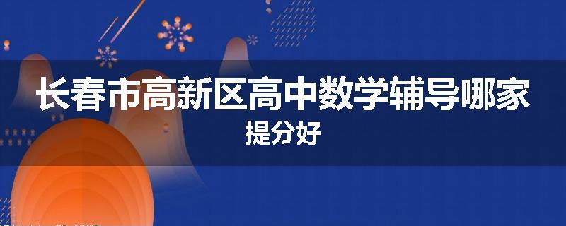 长春市高新区高中数学辅导哪家提分好
