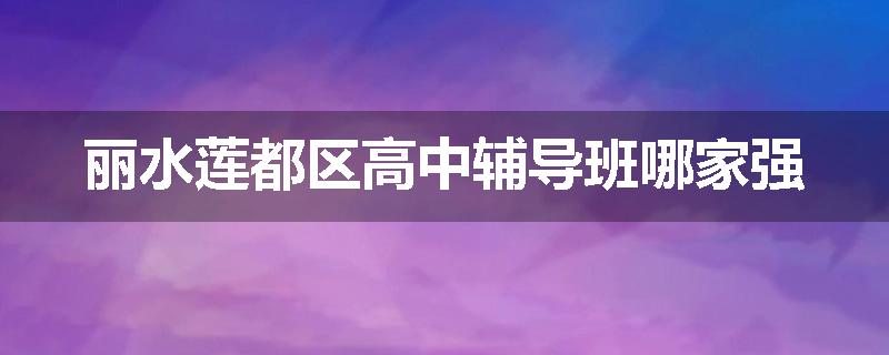 丽水莲都区高中辅导班哪家强