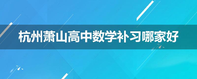 杭州萧山高中数学补习哪家好