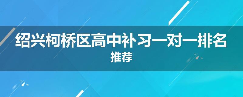 绍兴柯桥区高中补习一对一排名推荐