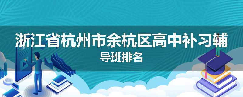 浙江省杭州市余杭区高中补习辅导班排名