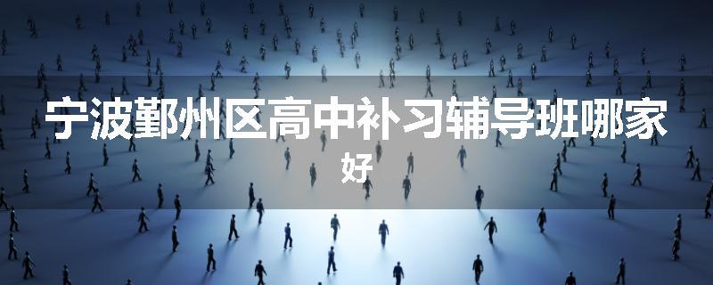 宁波鄞州区高中补习辅导班哪家好