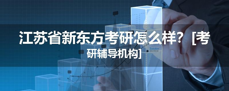 江苏省新东方考研怎么样？[考研辅导机构]