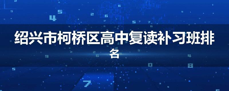 绍兴市柯桥区高中复读补习班排名