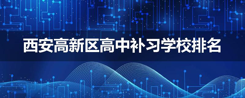 西安高新区高中补习学校排名