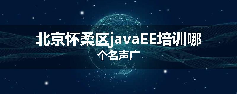 北京怀柔区javaEE培训哪个名声广
