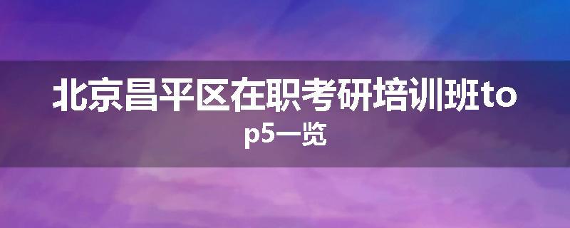 北京昌平区在职考研培训班top5一览