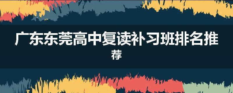 广东东莞高中复读补习班排名推荐